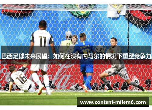 巴西足球未来展望:如何在没有内马尔的情况下重塑竞争力