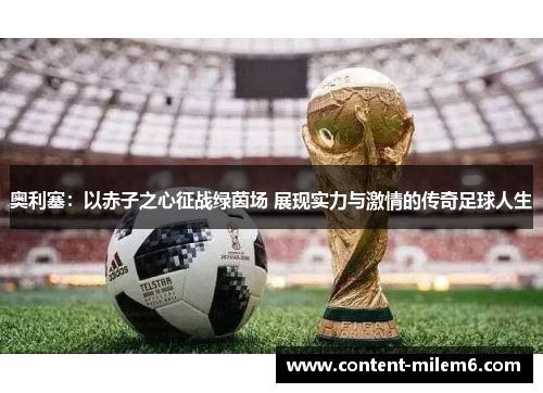 奥利塞:以赤子之心征战绿茵场 展现实力与激情的传奇足球人生