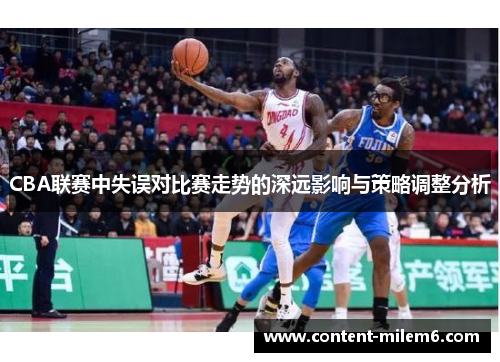 CBA联赛中失误对比赛走势的深远影响与策略调整分析