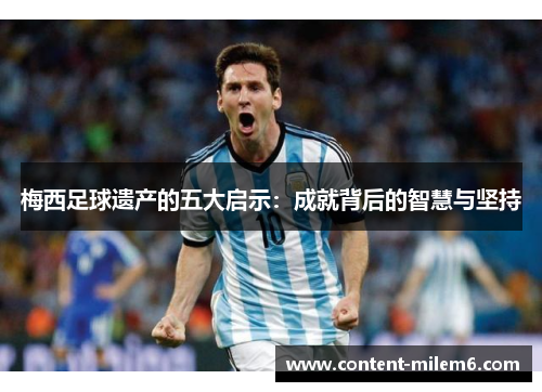 梅西足球遗产的五大启示:成就背后的智慧与坚持