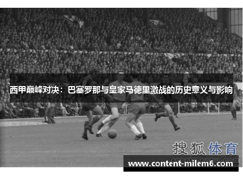 西甲巅峰对决:巴塞罗那与皇家马德里激战的历史意义与影响