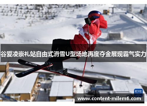 谷爱凌崇礼站自由式滑雪U型场地再度夺金展现霸气实力