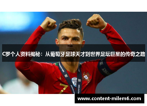 C罗个人资料揭秘:从葡萄牙足球天才到世界足坛巨星的传奇之路