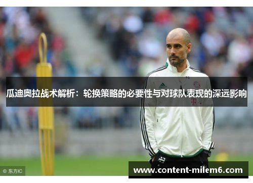 瓜迪奥拉战术解析:轮换策略的必要性与对球队表现的深远影响