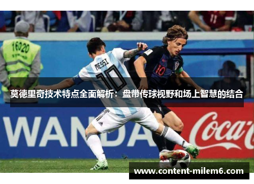莫德里奇技术特点全面解析:盘带传球视野和场上智慧的结合