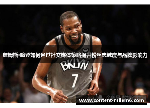 詹姆斯·哈登如何通过社交媒体策略提升粉丝忠诚度与品牌影响力 詹姆斯·哈登如何通过社交媒体策略提升粉丝忠诚度与品牌影响力