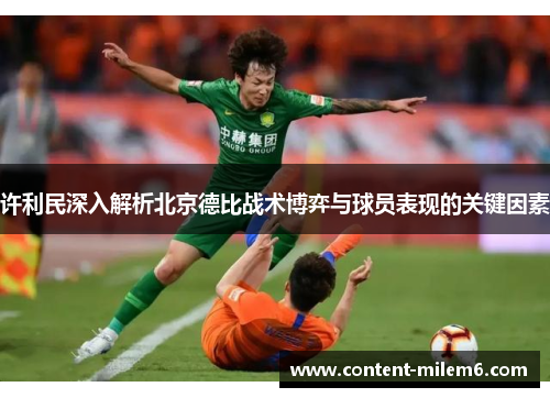许利民深入解析北京德比战术博弈与球员表现的关键因素 许利民深入解析北京德比战术博弈与球员表现的关键因素