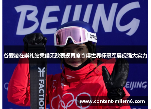谷爱凌在崇礼站凭借无敌表现再度夺得世界杯冠军展现强大实力 谷爱凌在崇礼站凭借无敌表现再度夺得世界杯冠军展现强大实力