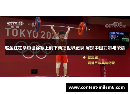 赵金红在举重世锦赛上创下两项世界纪录 展现中国力量与荣耀