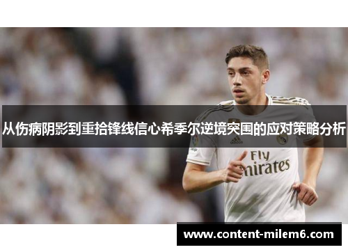从伤病阴影到重拾锋线信心希季尔逆境突围的应对策略分析