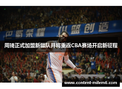 周琦正式加盟新疆队并将重返CBA赛场开启新征程