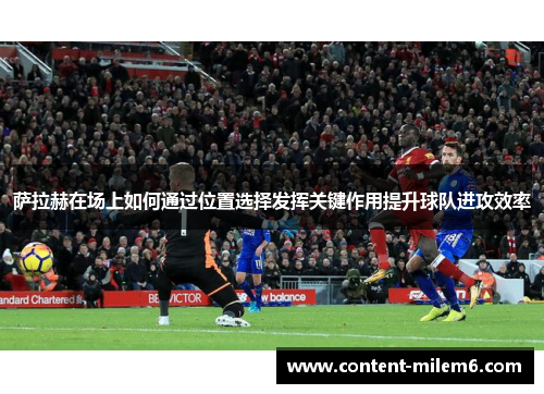 萨拉赫在场上如何通过位置选择发挥关键作用提升球队进攻效率