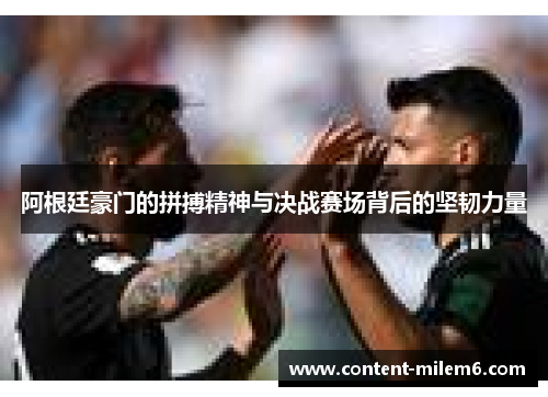 阿根廷豪门的拼搏精神与决战赛场背后的坚韧力量