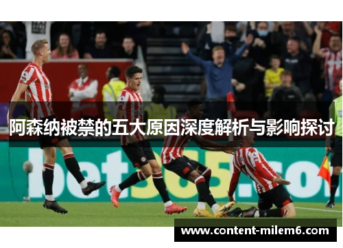 阿森纳被禁的五大原因深度解析与影响探讨