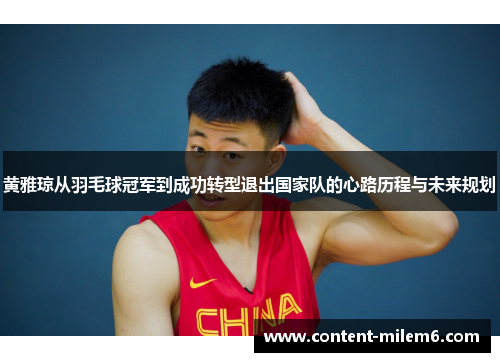 黄雅琼从羽毛球冠军到成功转型退出国家队的心路历程与未来规划