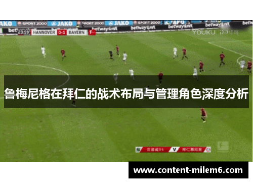 鲁梅尼格在拜仁的战术布局与管理角色深度分析