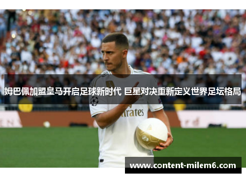 姆巴佩加盟皇马开启足球新时代 巨星对决重新定义世界足坛格局